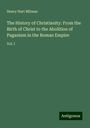 Henry Hart Milman: The History of Christianity: From the Birth of Christ to the Abolition of Paganism in the Roman Empire, Buch