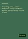 Anonymous: Proceedings of the American Antiquarian Society at the Annual Meeting, Held in Worcester, October 21, 1864, Buch