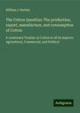 William J. Barbee: The Cotton Question: The production, export, manufacture, and consumption of Cotton, Buch