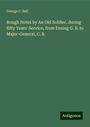 George C. Bell: Rough Notes by An Old Soldier, during fifty Years' Service, from Ensing G. B. to Major-General, C. B., Buch