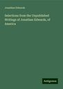 Jonathan Edwards: Selections from the Unpublished Writings of Jonathan Edwards, of America, Buch