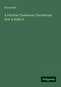 Henry Reid: A Practical Treatise on Concrete and how to make it, Buch