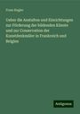 Franz Kugler: Ueber die Anstalten und Einrichtungen zur Förderung der bildenden Künste und zur Conservation der Kunstdenkmäler in Frankreich und Belgien, Buch