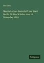 Max Lenz: Martin Luther: Festschrift der Stadt Berlin für ihre Schulen zum 10. November 1883, Buch