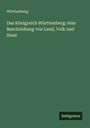 Württemberg: Das Königreich Württemberg: eine Beschriebung von Land, Volk und Staat, Buch