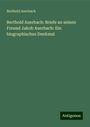 Berthold Auerbach: Berthold Auerbach: Briefe an seinen Freund Jakob Auerbach: Ein biographisches Denkmal, Buch