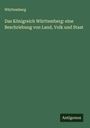 Württemberg: Das Königreich Württemberg: eine Beschriebung von Land, Volk und Staat, Buch