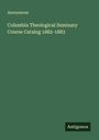 Anonymous: Columbia Theological Seminary Course Catalog 1882-1883, Buch