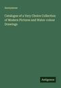 Anonymous: Catalogue of a Very Choice Collection of Modern Pictures and Water-colour Drawings, Buch
