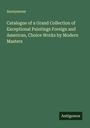 Anonymous: Catalogue of a Grand Collection of Exceptional Paintings Foreign and American, Choice Works by Modern Masters, Buch