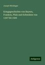 Joseph Würdinger: Kriegsgeschichte von Bayern, Franken, Pfalz und Schwaben von 1347 bis 1506, Buch