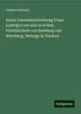 Johann Rothlauf: Kurze Lebensbeschreibung Franz Ludwig's von und zu Erthal, Fürstbischofs von Bamberg und Würzburg, Herzogs in Franken, Buch