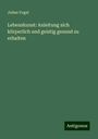 Julius Vogel: Lebenskunst: Anleitung sich körperlich und geistig gesund zu erhalten, Buch