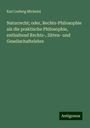 Karl Ludwig Michelet: Naturrecht; oder, Rechts-Philosophie als die praktische Philosophie, enthaltend Rechts-, Sitten- und Gesellschaftelehre, Buch