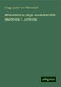 Georg Adalbert von Mülverstedt: Mittelalterliche Siegel aus dem Erzstift Magdeburg: 3. Lieferung, Buch