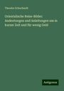 Theodor Schuchardt: Orientalische Reise-Bilder: Andeutungen und Anleitungen um in kurzer Zeit und für wenig Geld, Buch