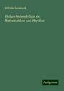 Wilhelm Bernhardt: Philipp Melanchthon als Mathematiker und Physiker, Buch