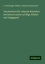 J. Schobinger-Pfister: Taschenbuch für reisende Botaniker im Kanton Luzern: auf Rigi, Pilatus und Umgegend, Buch