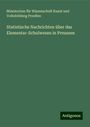 Ministerium für Wissenschaft Kunst und Volksbildung Preußen: Statistische Nachrichten über das Elementar-Schulwesen in Preussen, Buch