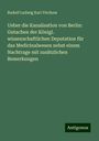 Rudolf Ludwig Karl Virchow: Ueber die Kanalisation von Berlin: Gutachen der Königl. wissenschaftlichen Deputation für das Medicinalwesen nebst einem Nachtrage mit zusätzlichen Bemerkungen, Buch