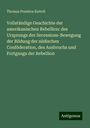 Thomas Prentice Kettell: Vollständige Geschichte der amerikanischen Rebellion: des Ursprungs der Secessions-Bewegung der Bildung der südischen Conföderation, des Ausbruchs und Fortgangs der Rebellion, Buch