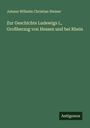 Johann Wilhelm Christian Steiner: Zur Geschichte Ludewigs I., Großherzog von Hessen und bei Rhein, Buch