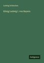Ludwig Schönchen: König Ludwig I. von Bayern, Buch