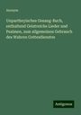 Anonym: Unpartheyisches Gesang-Buch, enthaltend Geistreiche Lieder und Psalmen, zum allgemeinen Gebrauch des Wahren Gottesdienstes, Buch