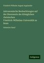 Friedrich Wilhelm August Argelander: Astronomische Beobachtungen auf der Sternwarte der Königlichen rheinischen Friedrich-Wilhelms-Universität zu Bonn, Buch