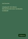 Emil Kneschke: Leipzig seit 100 Jahren: Säcularchronik einer werdenden Großstadt, Buch