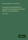 Friedrich Wlhelm von Brandenburg: Urkunden und Actenstücke zur Geschichte des Kurfürsten Friedrich Wilhelm von Brandenburg, Buch