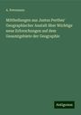 A. Petermann: Mittheilungen aus Justus Perthes' Geographischer Anstalt über Wichtige neue Erforschungen auf dem Gesamtgebiete der Geographie, Buch