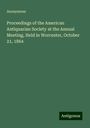 Anonymous: Proceedings of the American Antiquarian Society at the Annual Meeting, Held in Worcester, October 21, 1864, Buch