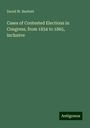 David W. Bartlett: Cases of Contested Elections in Congress, from 1834 to 1865, inclusive, Buch