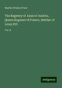 Martha Walker Freer: The Regency of Anne of Austria, Queen Regnant of France, Mother of Louis XIV., Buch