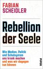 FABIAN SCHEIDLER, Rebellion der Seele, Wie Medien, Politik und Schulsystem uns krank machen und was wir dagegen tun können.