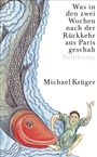 Michael Krüger: Was in den zwei Wochen nach der Rückkehr aus Paris geschah, Buch