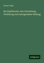 Gustav Voigt: Die Diphtheritis, ihre Entstehung, Verhütung und naturgemässe Heilung, Buch