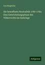 Carl Bergbohm: Die bewaffnete Neutralität 1780-1783: Eine Entwickelungsphase des Völkerrechts im Seekriege, Buch