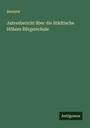 Anonym: Jahresbericht über die Städtische Höhere Bürgerschule, Buch