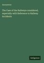 Anonymous: The Case of the Railways considered, especially with Reference to Railway Accidents, Buch