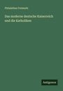 Philalethes Freimuth: Das moderne deutsche Kaiserreich und die Katholiken, Buch
