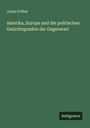 Julius Fröbel: Amerika, Europa und die politischen Gesichtspunkte der Gegenwart, Buch