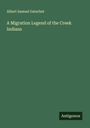 Albert Samuel Gatschet: A Migration Legend of the Creek Indians, Buch