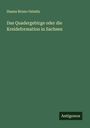 Hanns Bruno Geinitz: Das Quadergebirge oder die Kreideformation in Sachsen, Buch