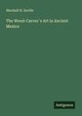 Marshall H. Saville: The Wood-Carver´s Art in Ancient Mexico, Buch