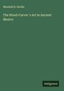 Marshall H. Saville: The Wood-Carver´s Art in Ancient Mexico, Buch