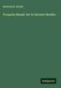 Marshall H. Saville: Turquois Mosaic Art in Ancient Mexiko, Buch