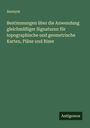 Anonym: Bestimmungen über die Anwendung gleichmäßiger Signaturen für topographische und geometrische Karten, Pläne und Risse, Buch