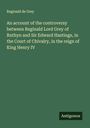 Reginald de Grey: An account of the controversy between Reginald Lord Grey of Ruthyn and Sir Edward Hastings, in the Court of Chivalry, in the reign of King Henry IV, Buch